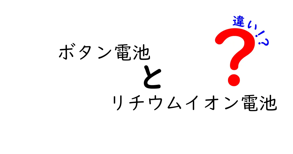 ボタン電池とリチウムイオン電池の違いを徹底解説！正しい選び方と安全性のポイント