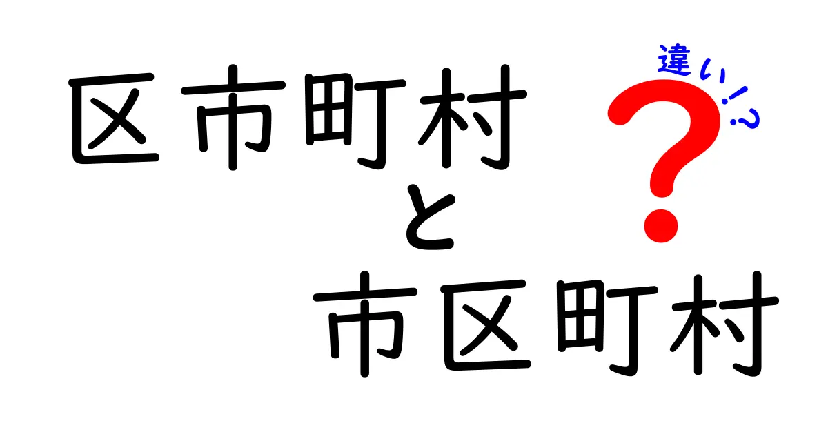 区市町村と市区町村の違いを徹底解説！中学生にも分かる使い分けガイド