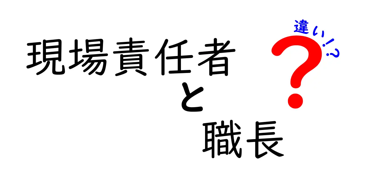 現場責任者と職長の違いを徹底解説！現場管理の核心を理解するガイド