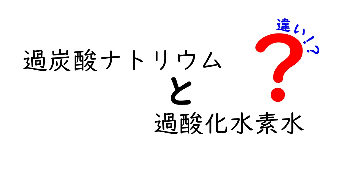 過炭酸ナトリウムと過酸化水素水の違いを徹底解説！家庭での使い分けと安全性をわかりやすく