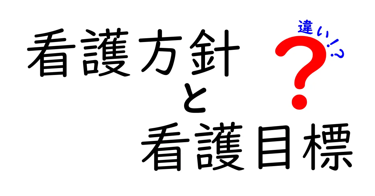 看護方針と看護目標の違いを徹底解説！中学生にも分かるやさしいガイド