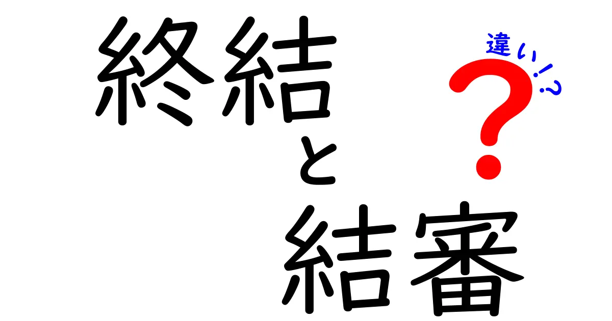 終結と結審の違いを徹底解説！中学生にもわかる使い分けのコツ