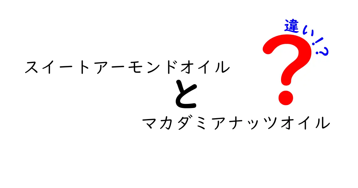 スイートアーモンドオイルとマカダミアナッツオイルの違いを徹底解説！成分・使い方・選び方のポイント