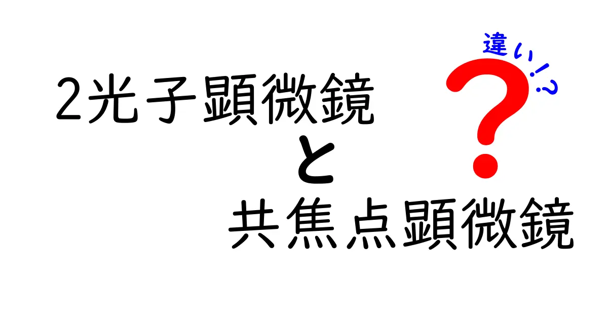 2光子顕微鏡と共焦点顕微鏡の違いを徹底解説！初心者でも分かる使い分けのポイント