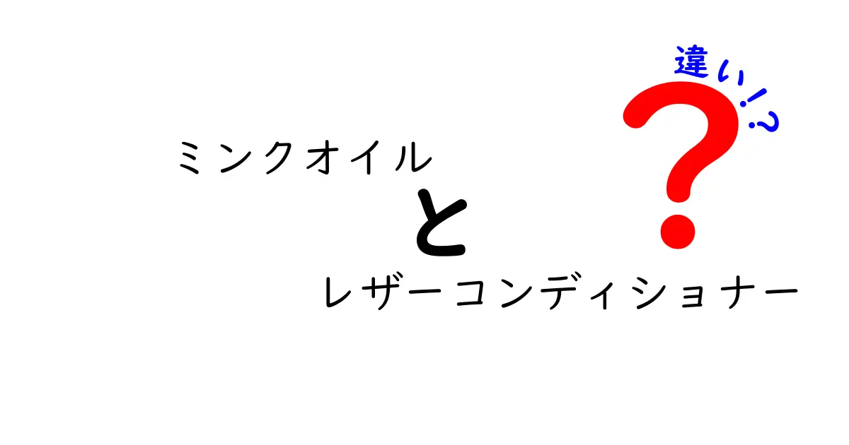 ミンクオイルとレザーコンディショナーの違いを徹底解説！中学生にもわかる使い方と選び方ガイド