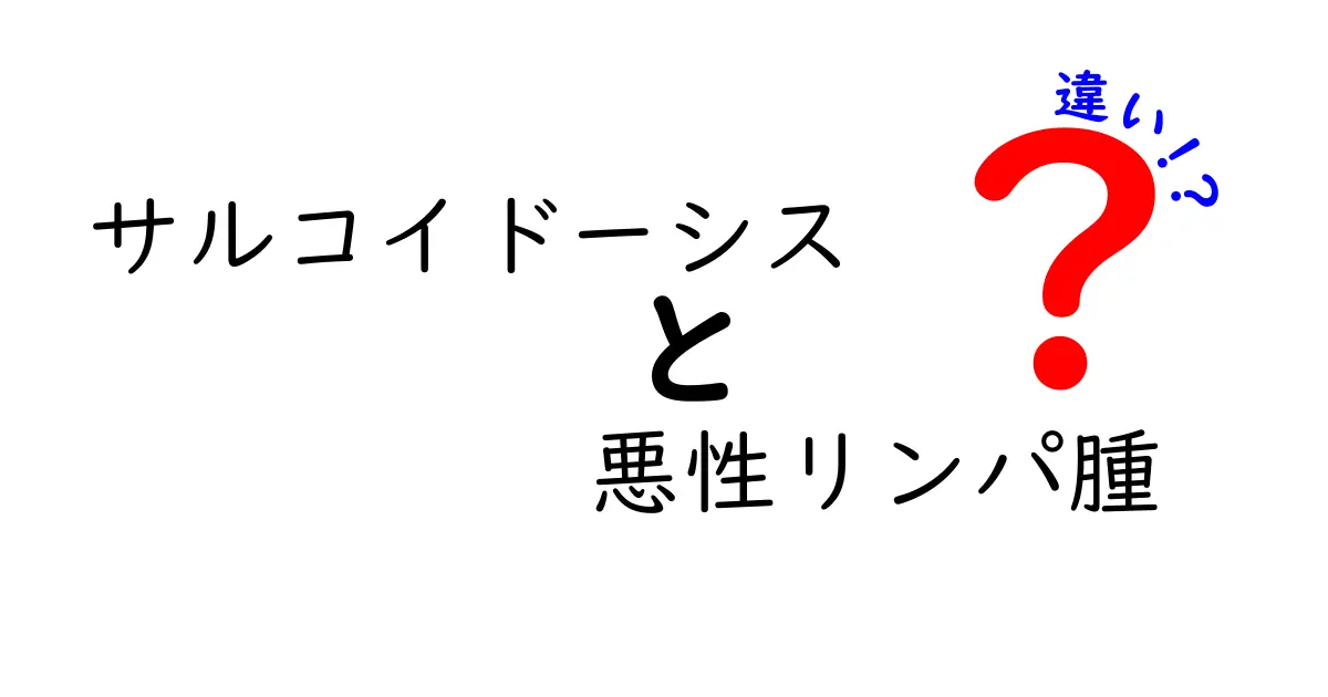 サルコイドーシスと悪性リンパ腫の違いを徹底解説！症状・検査・治療のポイントをわかりやすく
