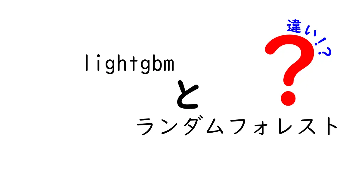 LightGBMとランダムフォレストの違いを徹底解説！初心者にもわかる選び方ガイド
