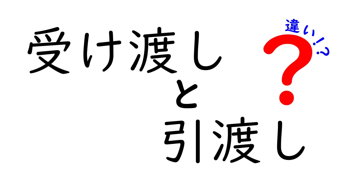 受け渡しと引渡しの違いを徹底解説！今日から使い分けがわかる簡単ガイド