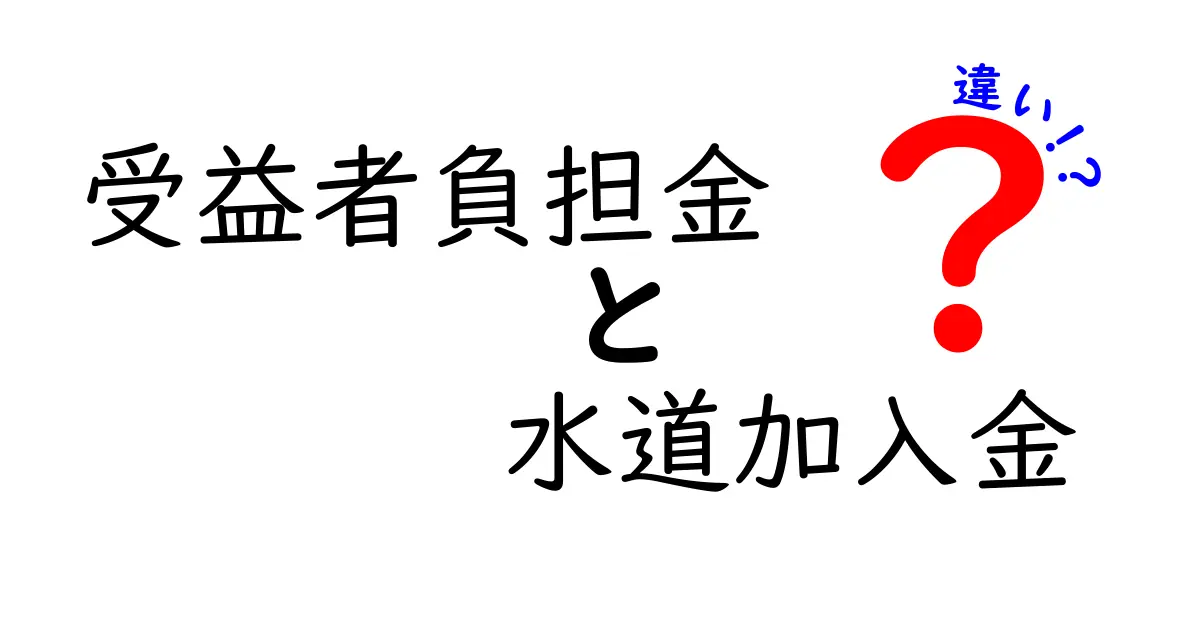受益者負担金と水道加入金の違いを徹底解説：誰が、いつ、いくら払うのか？