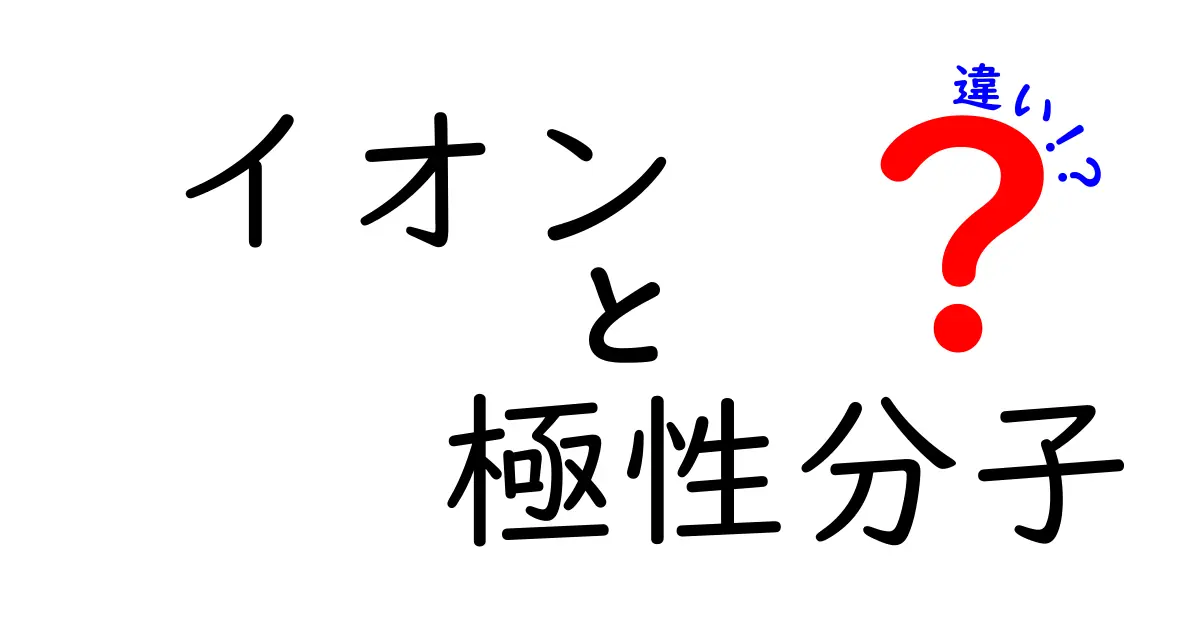 イオンと極性分子の違いを徹底解説 中学生にもわかるポイントと見分け方