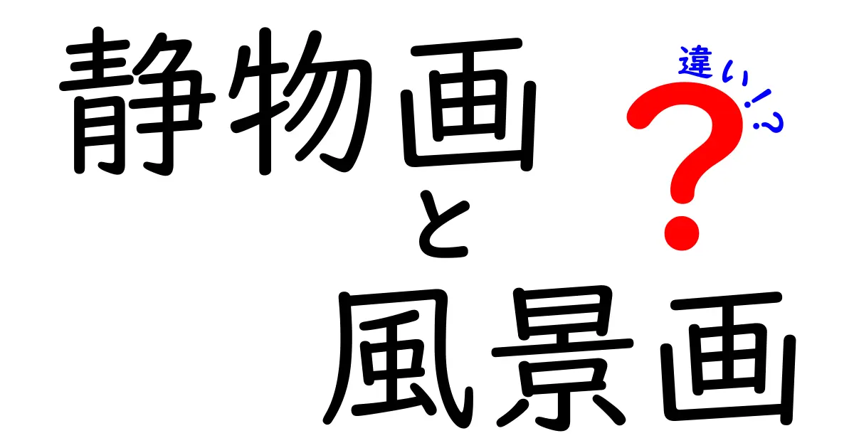 静物画と風景画の違いを一目で理解！中学生にもわかる描き方と見分け方