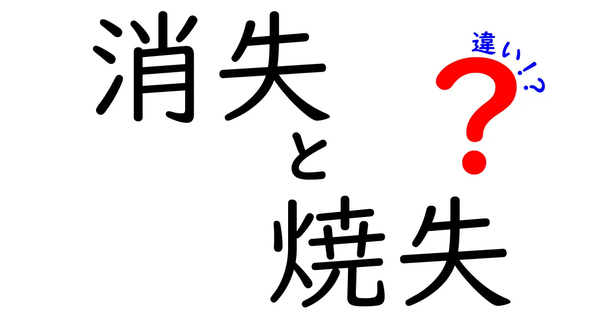消失と焼失の違いを徹底解説！いつ使い分けるべき？
