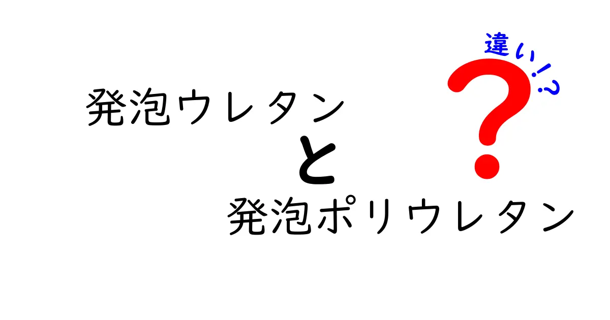 発泡ウレタンと発泡ポリウレタンの違いを徹底解説｜初心者でも分かる比較ガイド