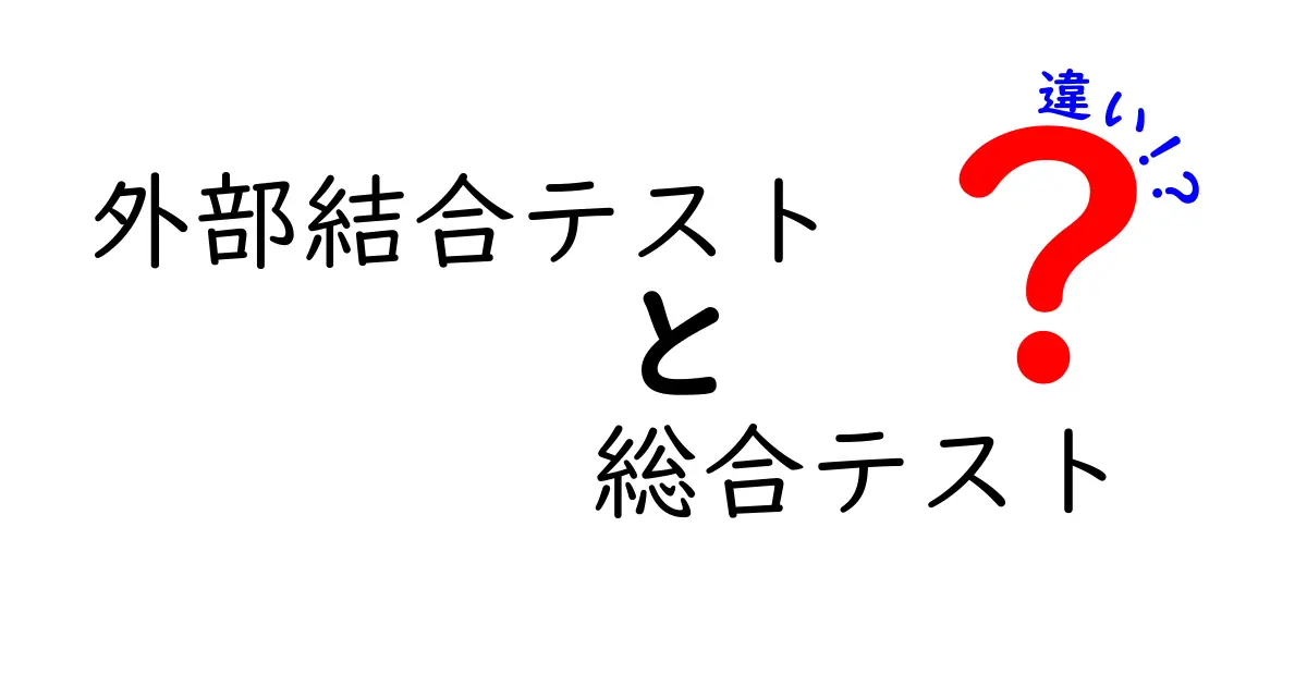 外部結合テストと総合テストの違いを徹底解説｜初心者にもわかる基本ガイド