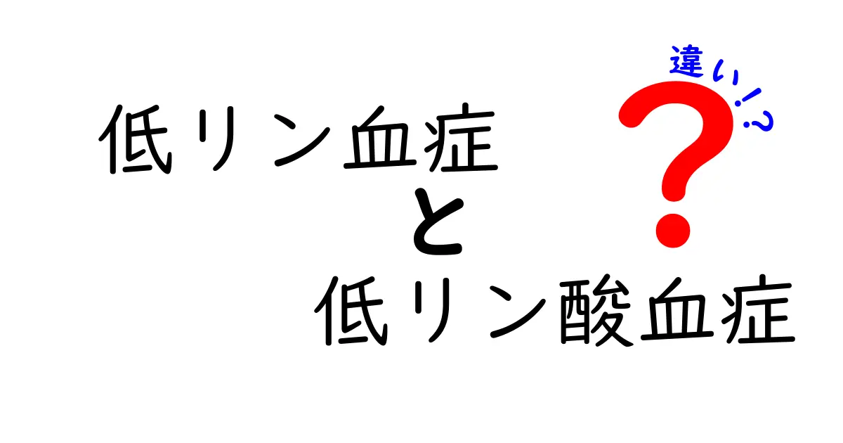 低リン血症と低リン酸血症の違いを徹底解説: 食事・検査・治療のポイントをわかりやすく