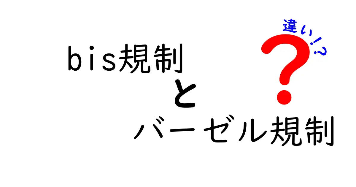 bis規制とバーゼル規制の違いを徹底解説：銀行の資本ルールをわかりやすく理解する