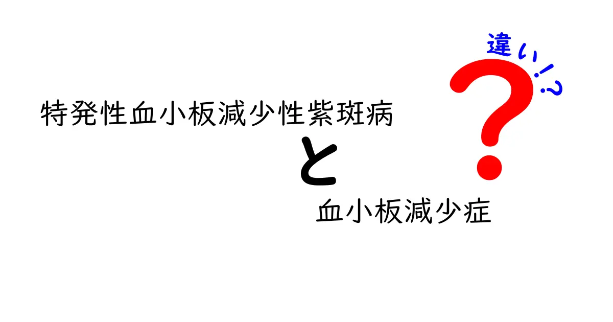 特発性血小板減少性紫斑病と血小板減少症の違いを徹底比較！症状・原因・治療を中学生にもわかる解説