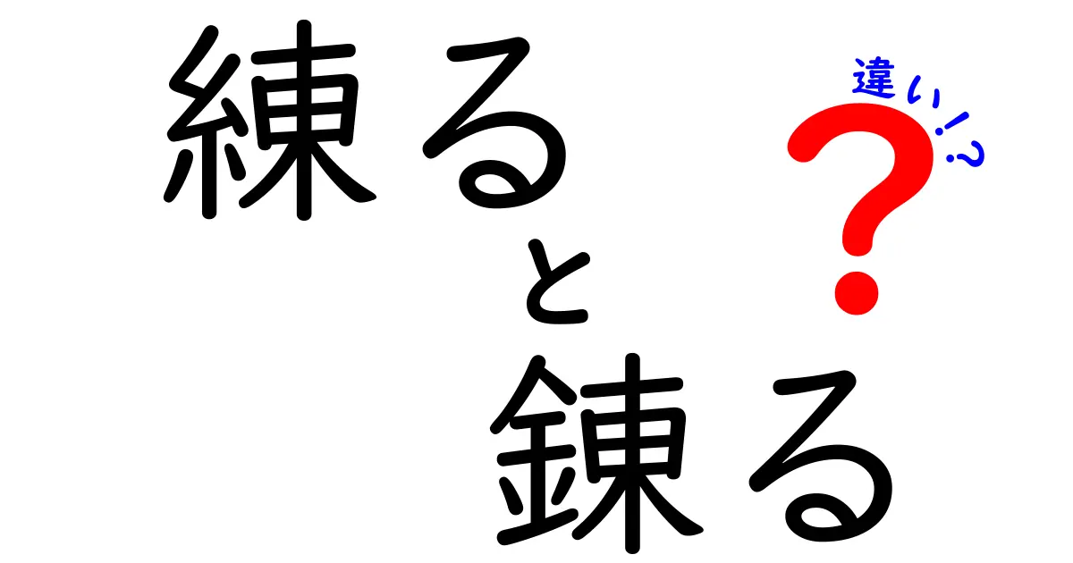 練ると錬るの違いを完全解説！日常と専門での使い分けをわかりやすく