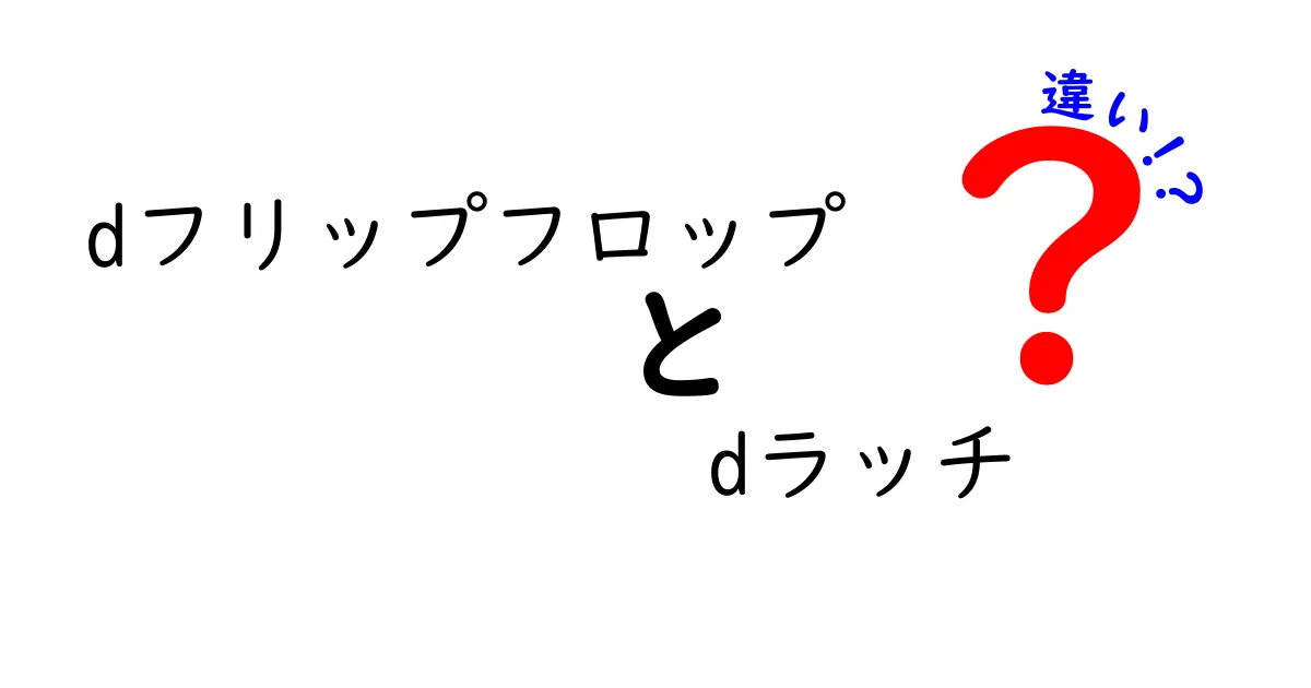 dフリップフロップとdラッチの違いを徹底解説！中学生にもわかる図解つきガイド
