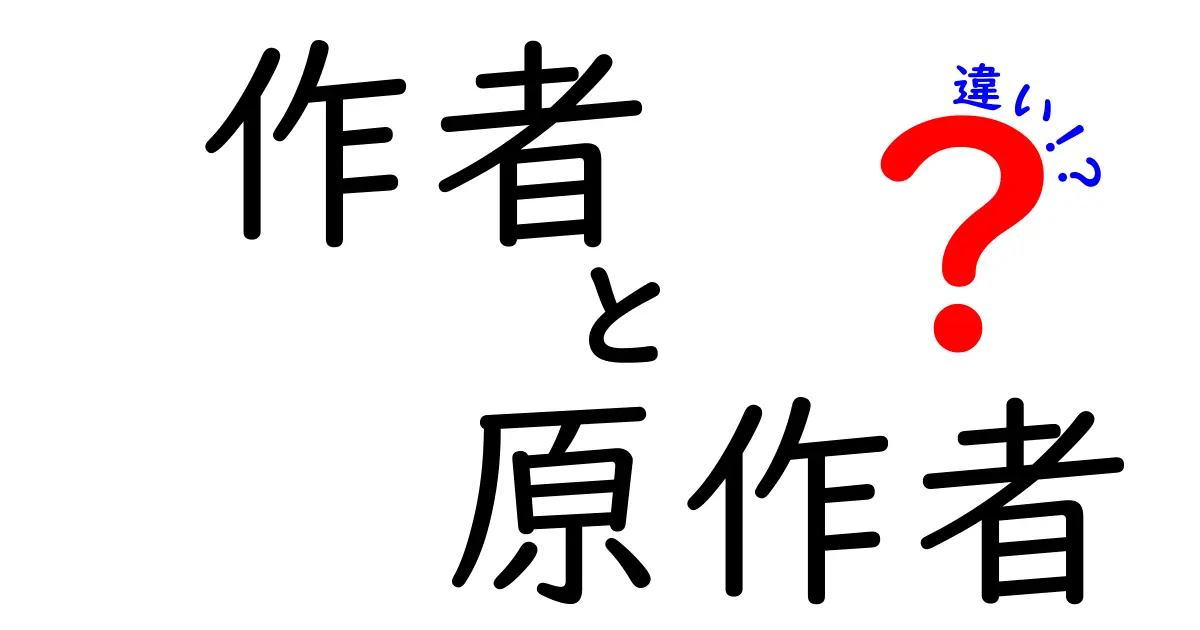 作者と原作者の違いを徹底解説！誰が何を担い、どこが違うのかを詳しく知ろう