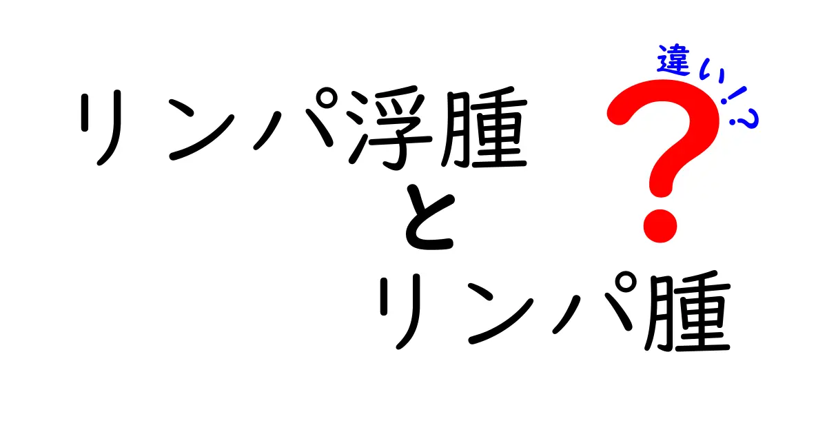 リンパ浮腫とリンパ腫の違いを徹底解説｜見分け方と正しい対処法をやさしく解説