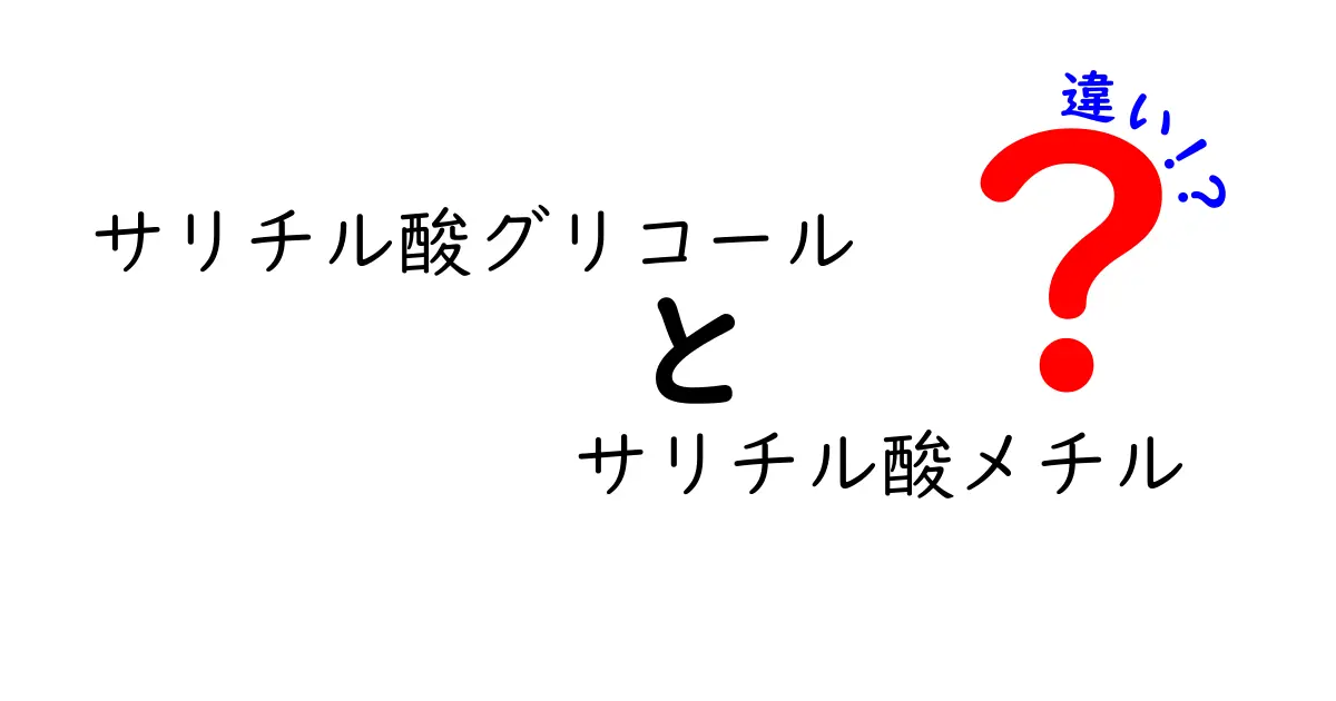 サリチル酸グリコール　サリチル酸メチル　違いを徹底解説｜中学生にも分かる比較ガイド