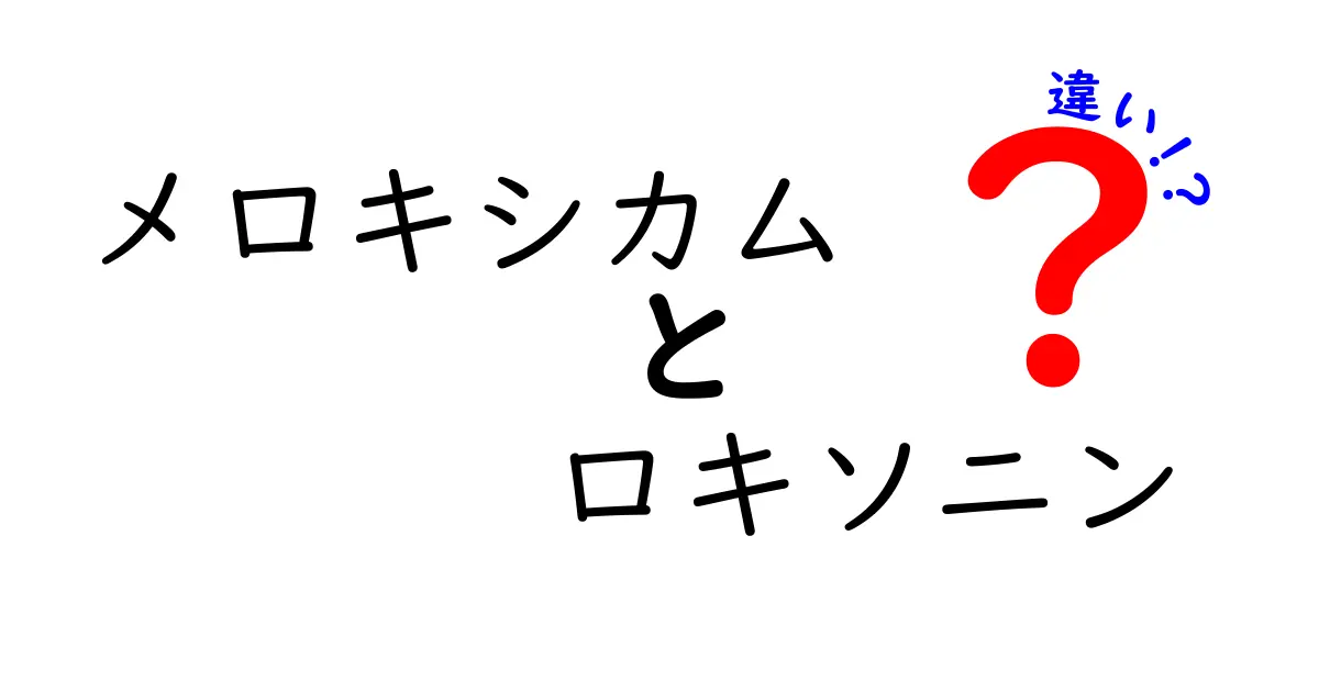 メロキシカムとロキソニンの違いを徹底解説！痛み止めの選び方と安全性のポイント