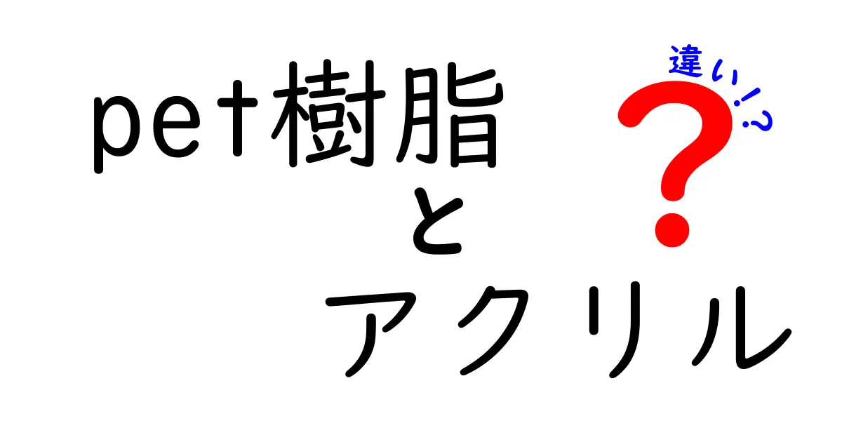 PET樹脂とアクリルの違いを徹底解説！日常で役立つ素材選びのガイド
