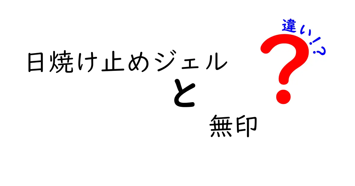 日焼け止めジェルと無印の違いを徹底解説！選び方・使い方・成分を比較