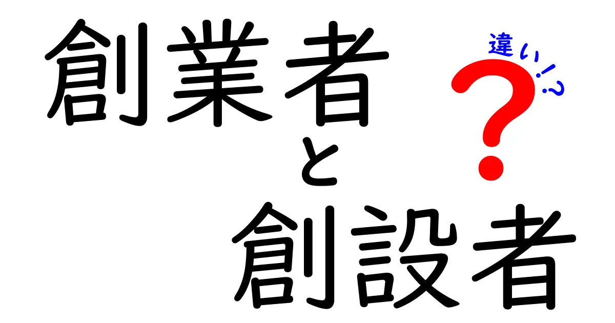 創業者と創設者の違いがすぐわかる解説 — 意味と使い分けを徹底理解