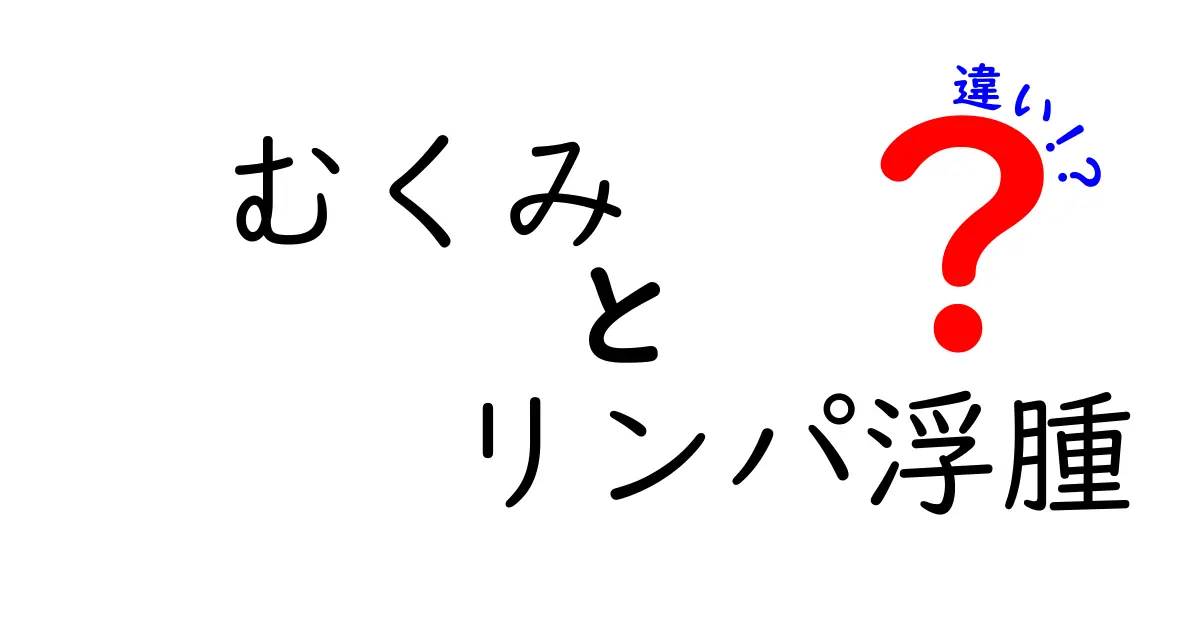 むくみとリンパ浮腫の違いを徹底解説｜原因・症状・セルフケアのポイント