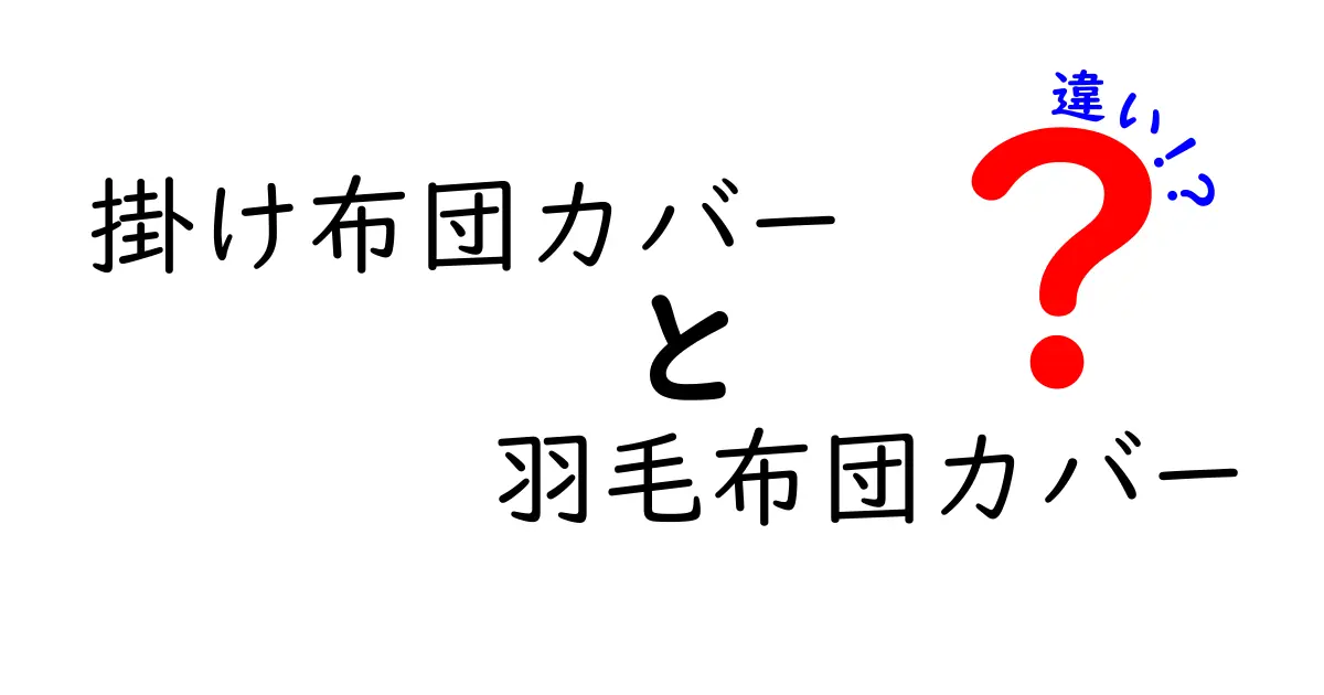 掛け布団カバーと羽毛布団カバーの違いを徹底解説：選び方と快眠のコツ