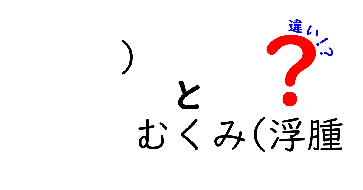 )むくみ(浮腫　違い)をやさしく解説！原因・見分け方・対処法を中学生にも分かる言葉で