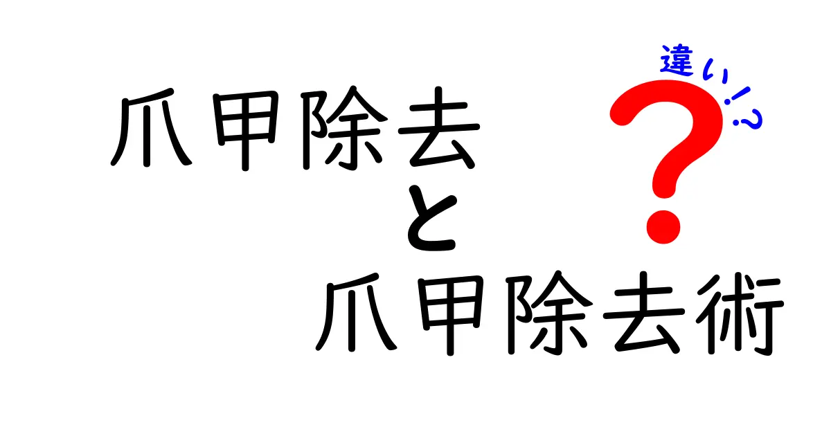 爪甲除去と爪甲除去術の違いを徹底解説！どちらを選ぶべき？