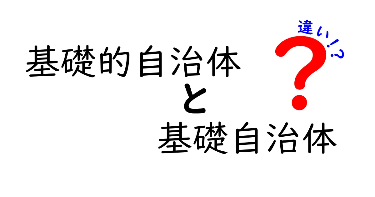 基礎的自治体と基礎自治体の違いをわかりやすく解説！誤用を避けるための基礎知識