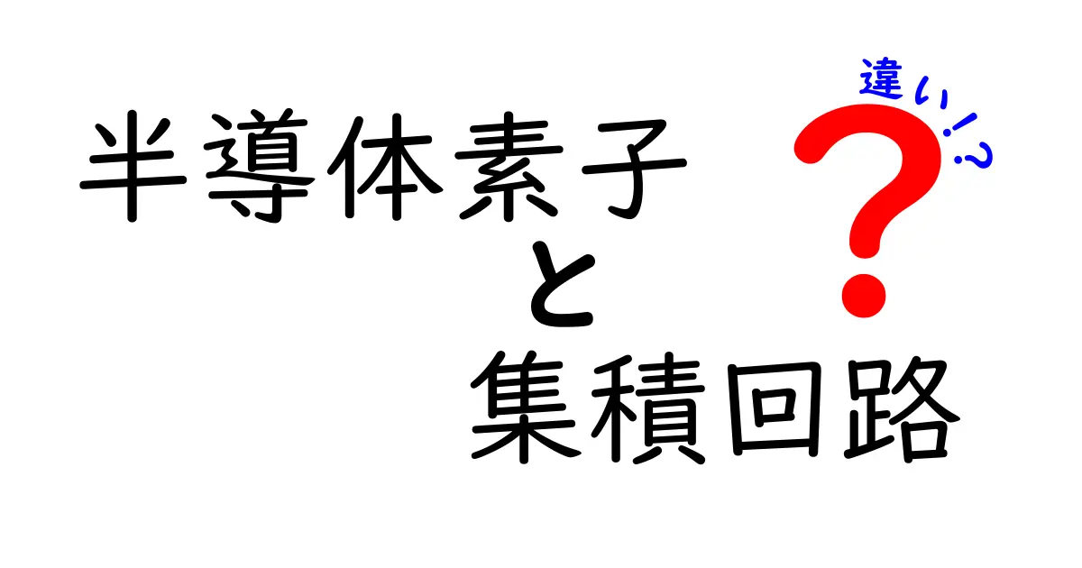 半導体素子と集積回路の違いをいちから解説！中学生にもわかる図解つきガイド