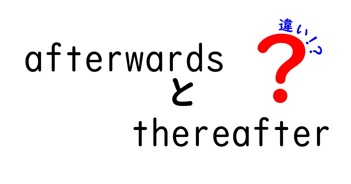 AfterwardsとThereafterの違いを完全ガイド：いつ使い分けるべきかを中学生にもわかる日本語で解説