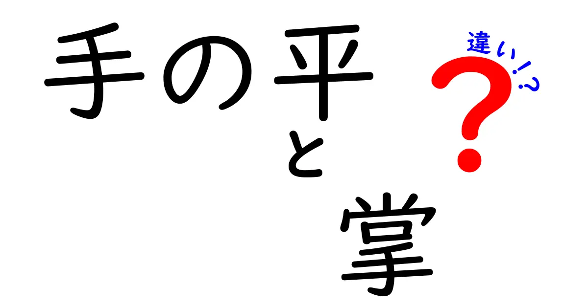 手の平と掌の違いを徹底解説！意味の違いと使い分けのコツを日常生活に活かす