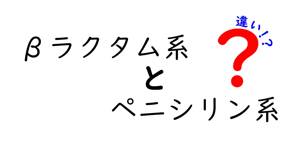 βラクタム系とペニシリン系の違いを分かりやすく解説！中学生にも伝わるポイント満載