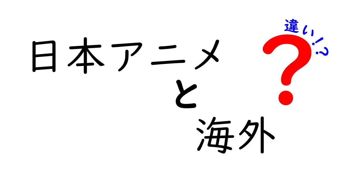 日本アニメと海外の違いを徹底解説！受け取り方が変わる5つのポイント