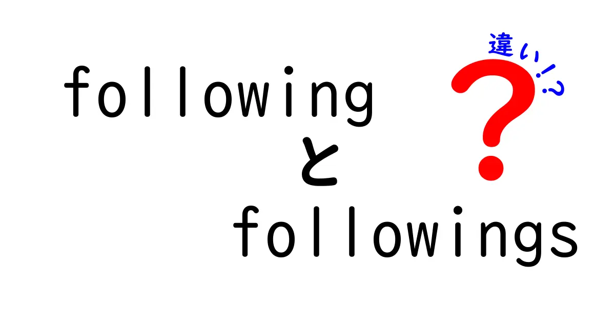 FollowingとFollowingsの違いを徹底解説！意味・用法・使い分けのポイント