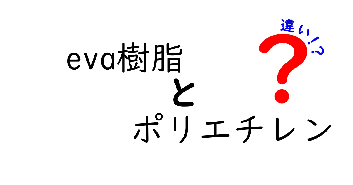 EVA樹脂とポリエチレンの違いをわかりやすく解説｜成形・用途・選び方のポイントを徹底比較