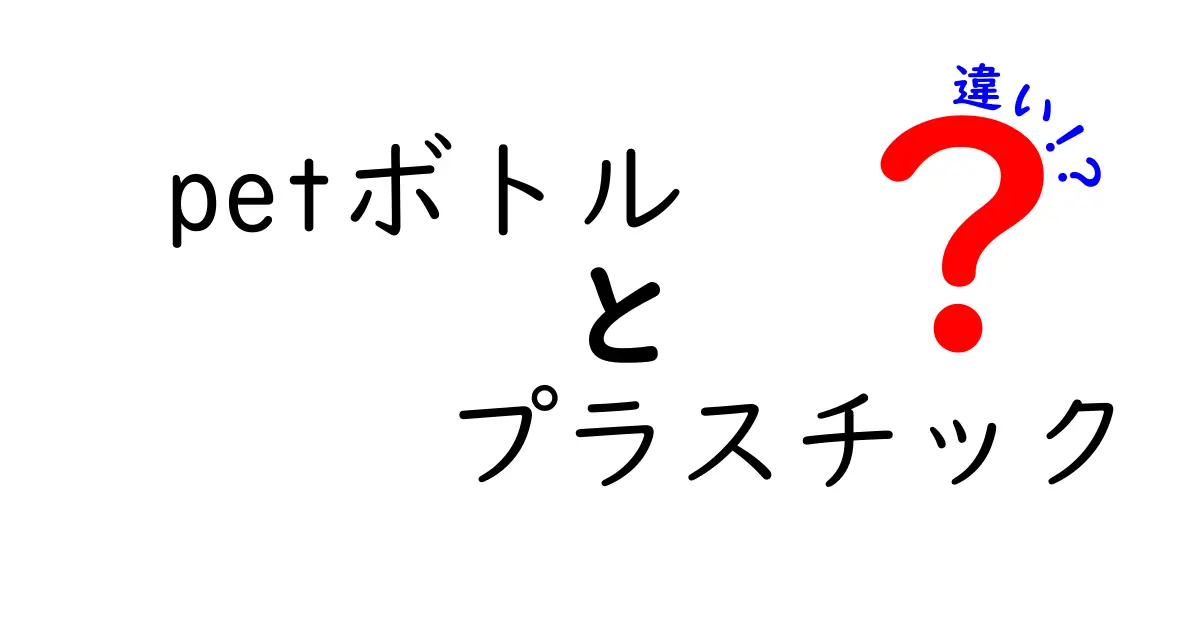 petボトルとプラスチックの違いを徹底解説！中学生にも分かる選び方と環境の話