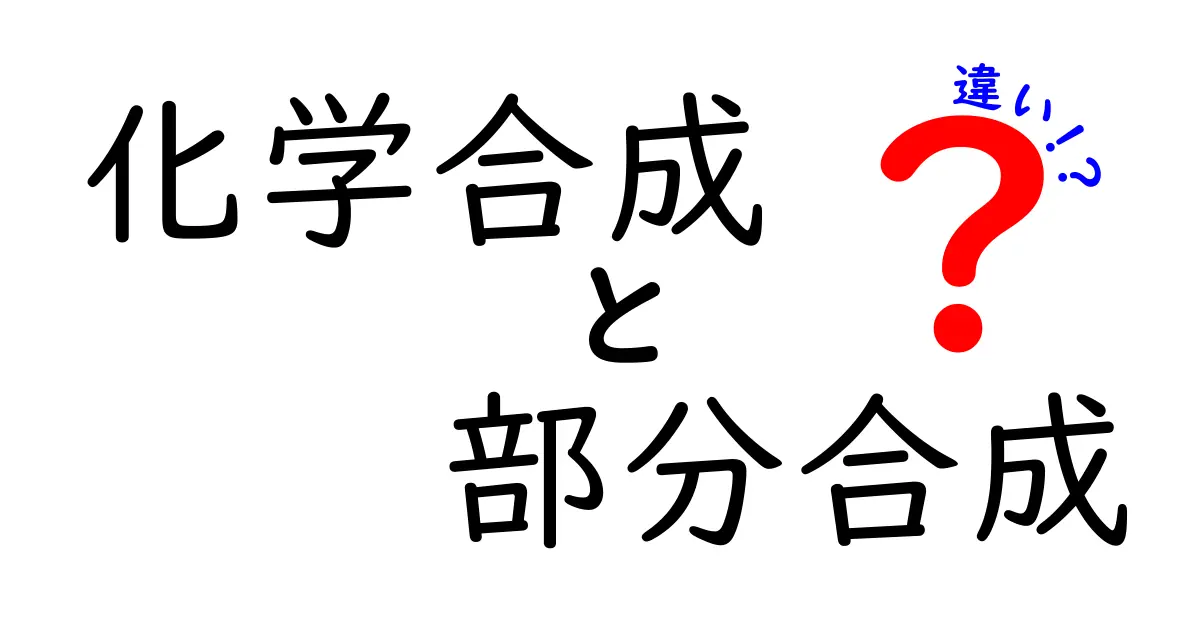 化学合成と部分合成の違いを徹底解説：中学生にもわかる科学のしくみと実例