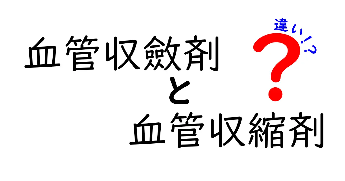 血管収斂剤と血管収縮剤の違いを徹底解説！中学生にもわかる基礎ガイド