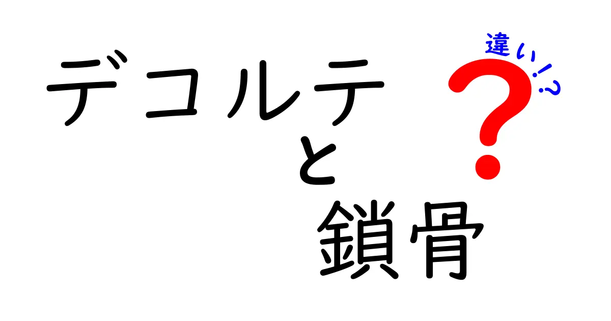 デコルテと鎖骨の違いを徹底解説！見た目の差とケアのポイントを中学生にも分かる図解付き
