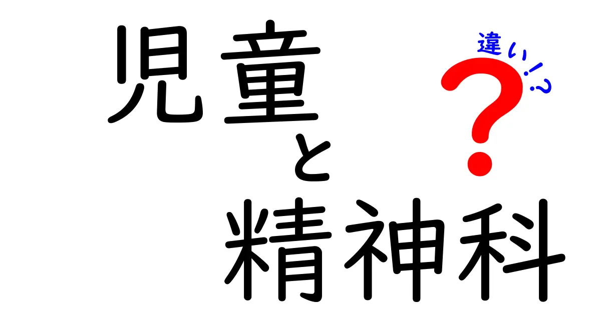 児童と精神科の違いを徹底解説！子どもの心の問題に悩む保護者・先生のための分かりやすいガイド