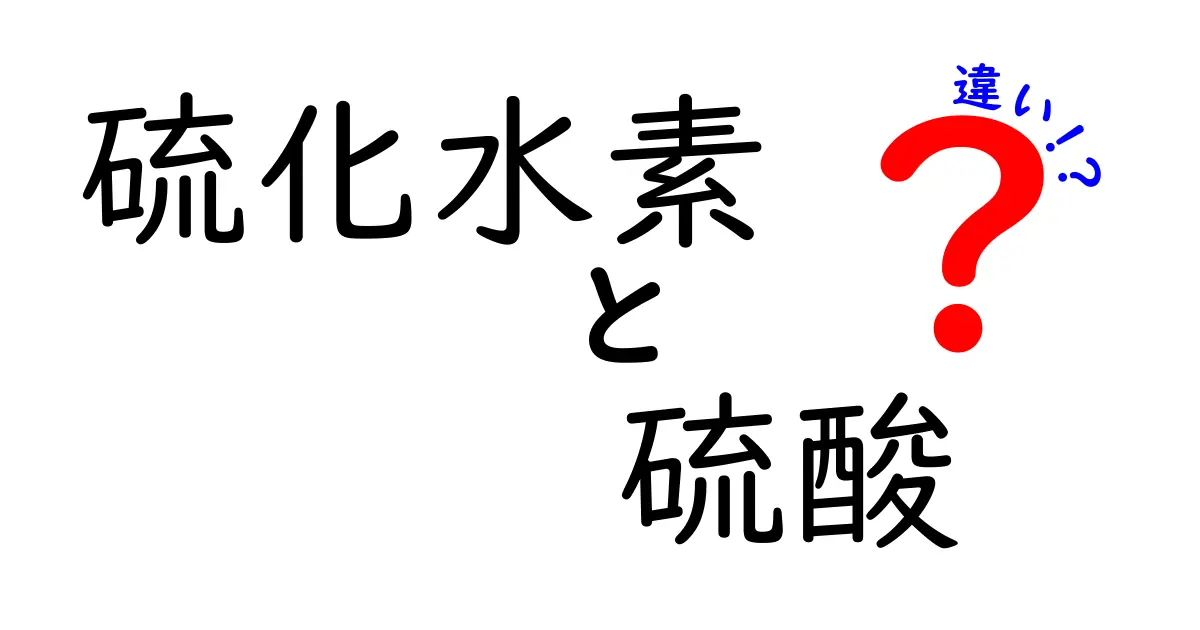 硫化水素と硫酸の違いを徹底解説！危険性・性質・用途を中学生にも分かりやすく比較
