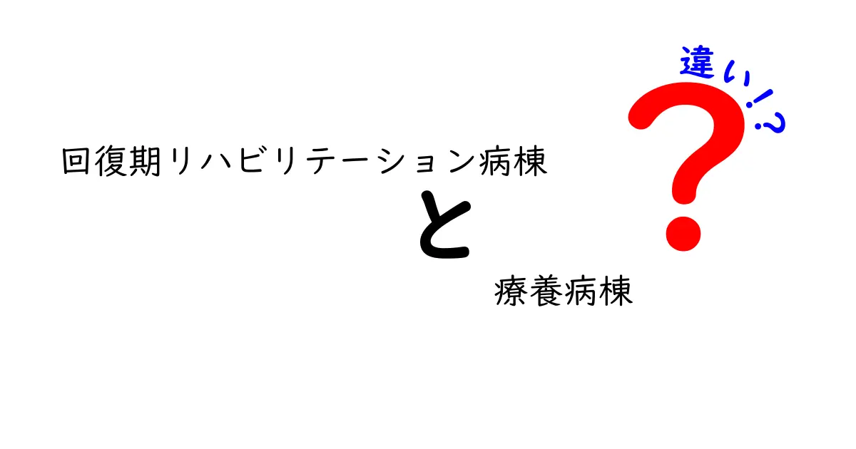 回復期リハビリテーション病棟と療養病棟の違いを徹底解説：入院先を選ぶときの3つの判断基準