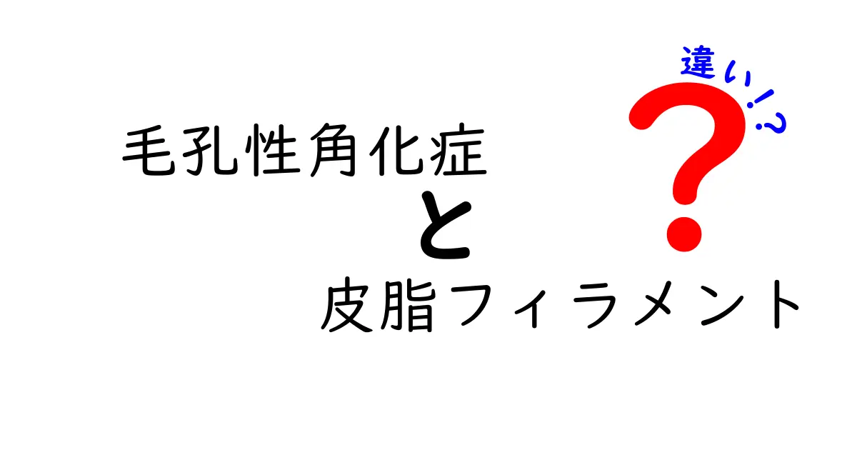 毛孔性角化症と皮脂フィラメントの違いを徹底解説：見分け方と正しいケアのコツ